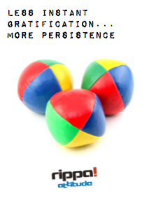 Rippa Attitiude - less instant gratifictation...more persistence